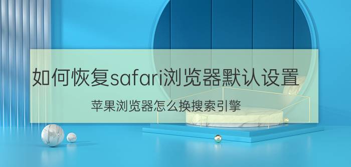 如何恢复safari浏览器默认设置 苹果浏览器怎么换搜索引擎？